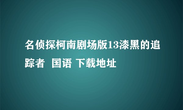 名侦探柯南剧场版13漆黑的追踪者  国语 下载地址