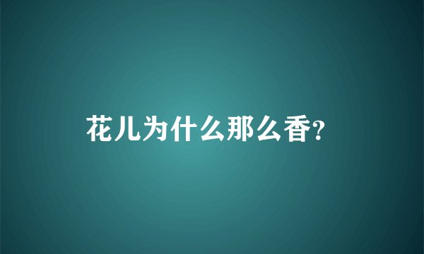 花儿为什么那么香？