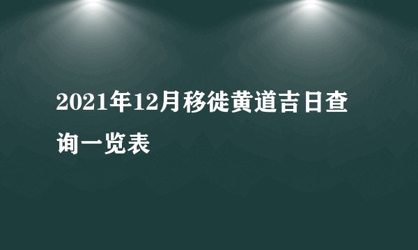 2021年12月移徙黄道吉日查询一览表