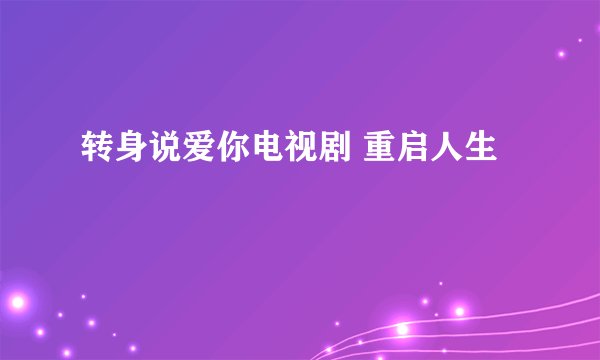 转身说爱你电视剧 重启人生