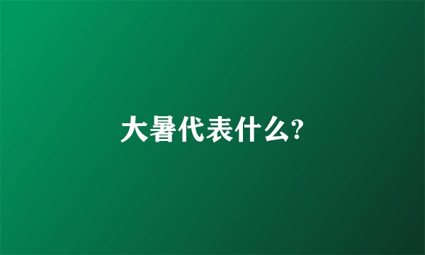 大暑代表什么?