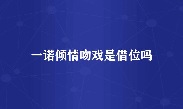 一诺倾情吻戏是借位吗
