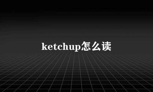 ketchup怎么读