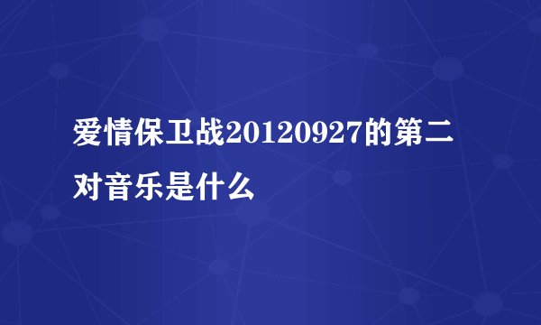 爱情保卫战20120927的第二对音乐是什么