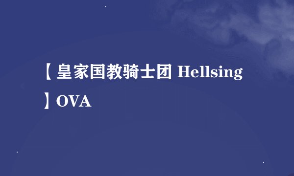 【皇家国教骑士团 Hellsing】OVA
