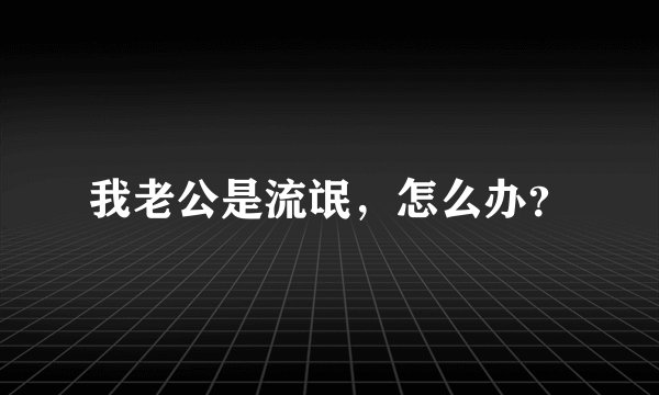 我老公是流氓，怎么办？