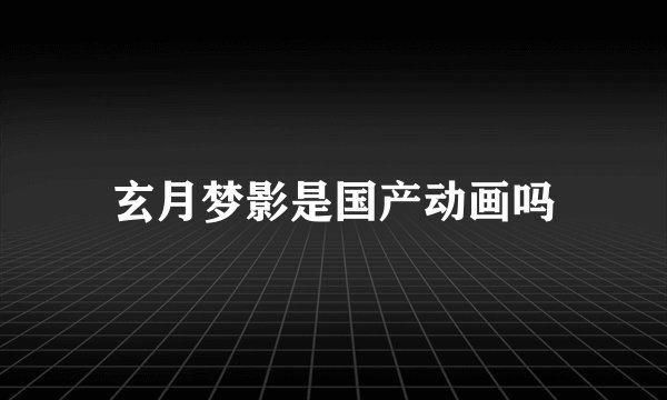 玄月梦影是国产动画吗