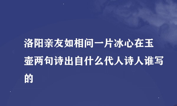洛阳亲友如相问一片冰心在玉壶两句诗出自什么代人诗人谁写的