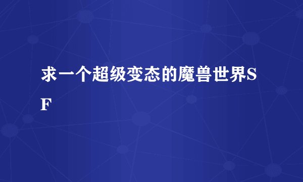 求一个超级变态的魔兽世界SF