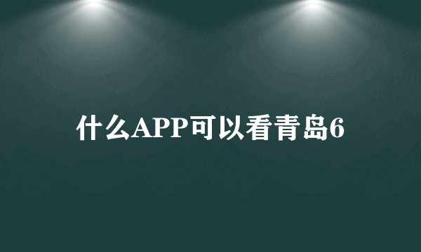什么APP可以看青岛6