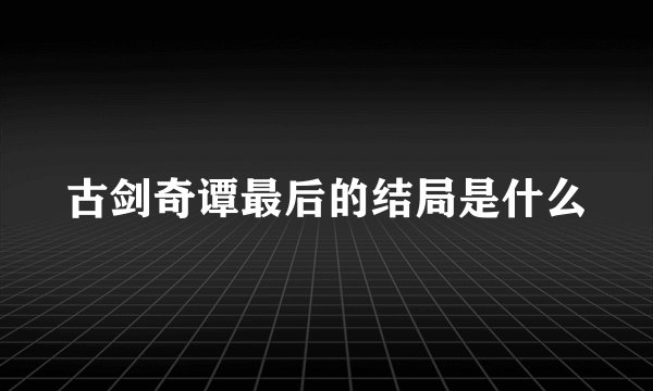 古剑奇谭最后的结局是什么