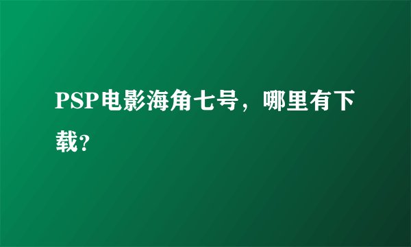 PSP电影海角七号，哪里有下载？