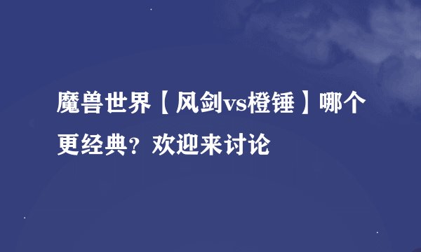 魔兽世界【风剑vs橙锤】哪个更经典？欢迎来讨论