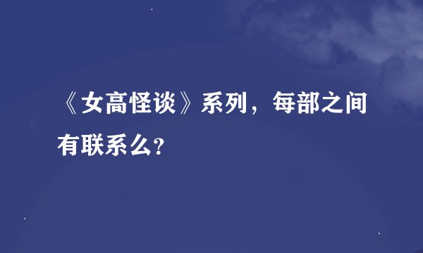 《女高怪谈》系列，每部之间有联系么？