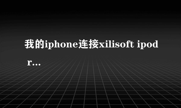 我的iphone连接xilisoft ipod rip时总是没法检测到手机