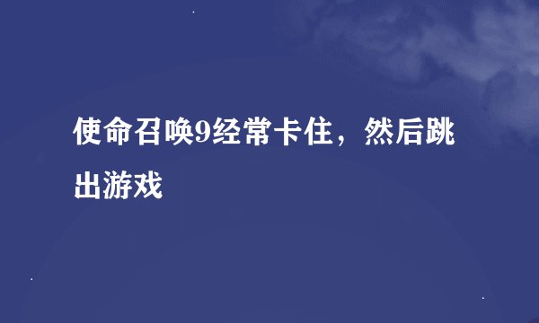 使命召唤9经常卡住，然后跳出游戏