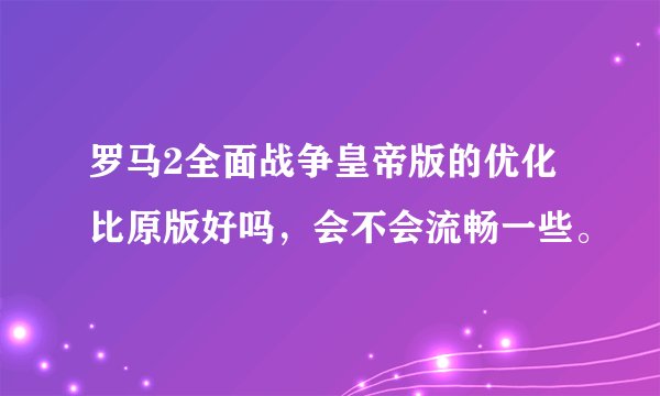 罗马2全面战争皇帝版的优化比原版好吗，会不会流畅一些。