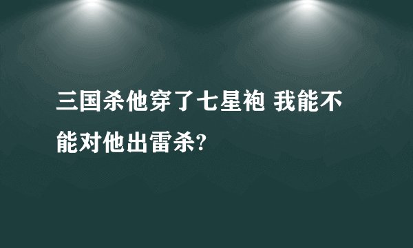 三国杀他穿了七星袍 我能不能对他出雷杀?
