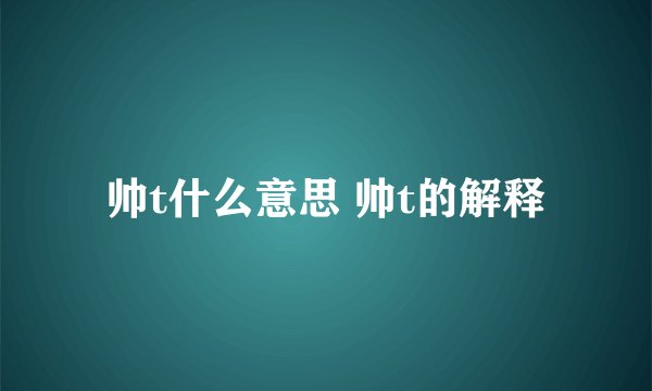 帅t什么意思 帅t的解释