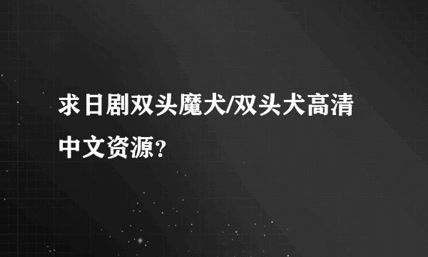 求日剧双头魔犬/双头犬高清中文资源？