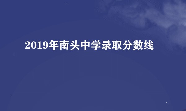 2019年南头中学录取分数线