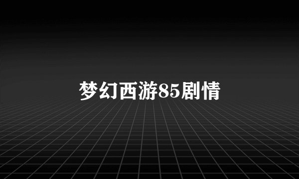 梦幻西游85剧情
