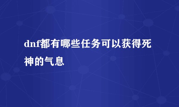 dnf都有哪些任务可以获得死神的气息