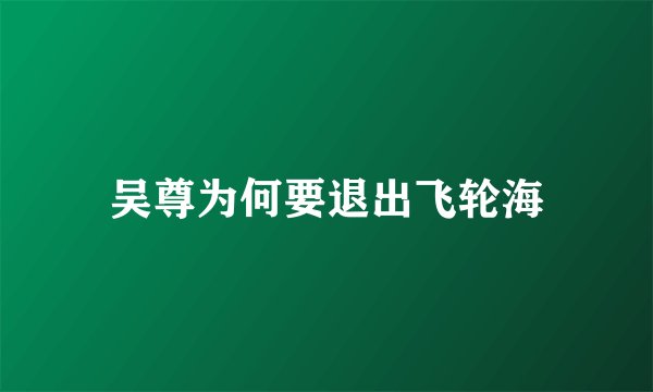 吴尊为何要退出飞轮海