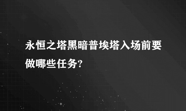 永恒之塔黑暗普埃塔入场前要做哪些任务?