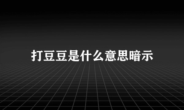 打豆豆是什么意思暗示