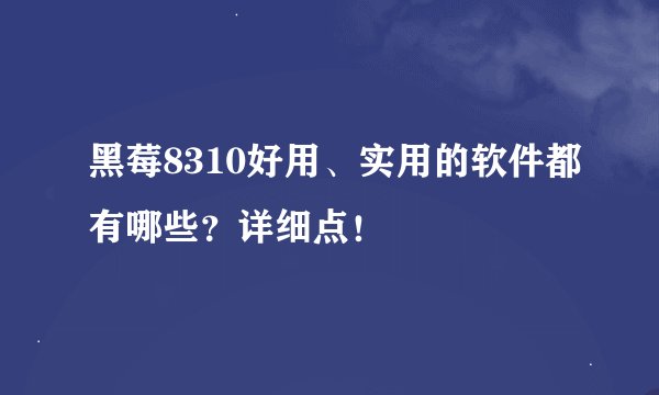 黑莓8310好用、实用的软件都有哪些？详细点！