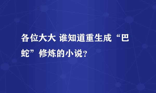 各位大大 谁知道重生成“巴蛇”修炼的小说？