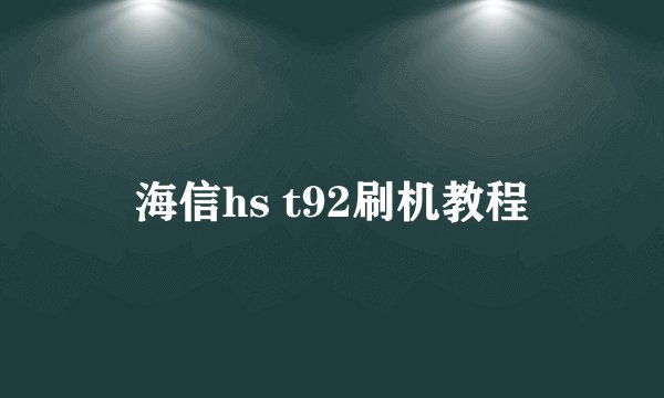 海信hs t92刷机教程