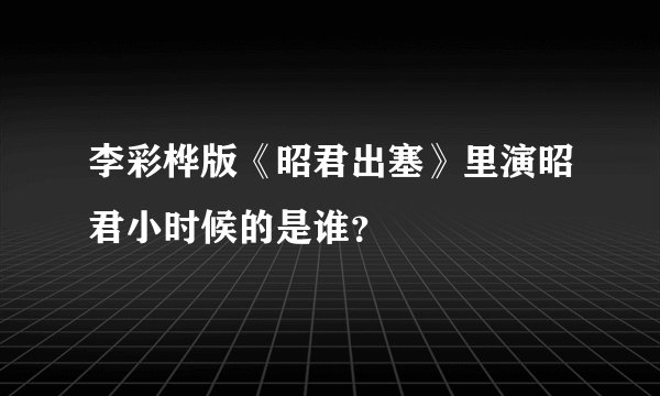 李彩桦版《昭君出塞》里演昭君小时候的是谁？