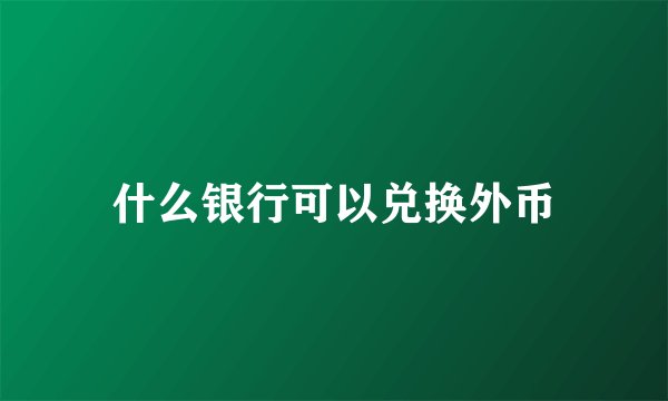 什么银行可以兑换外币