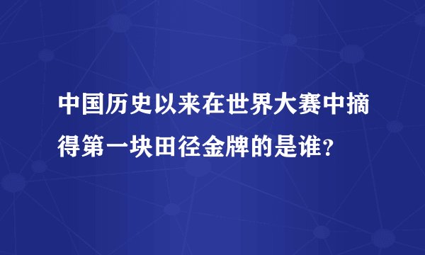 中国历史以来在世界大赛中摘得第一块田径金牌的是谁？