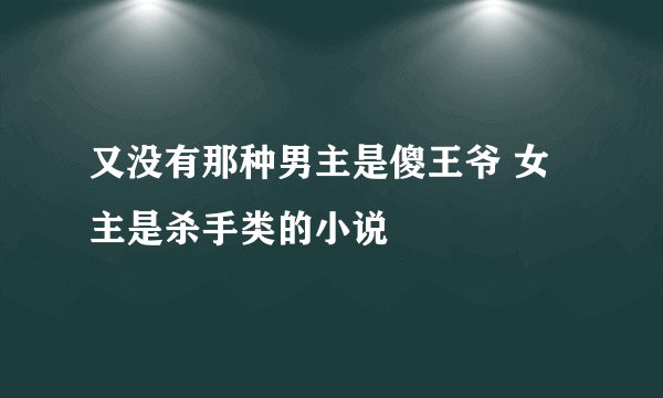 又没有那种男主是傻王爷 女主是杀手类的小说
