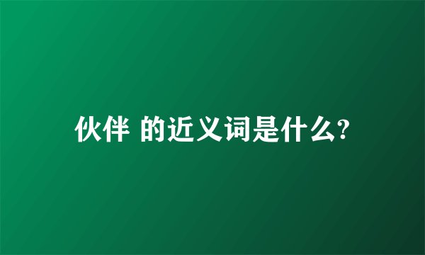 伙伴 的近义词是什么?
