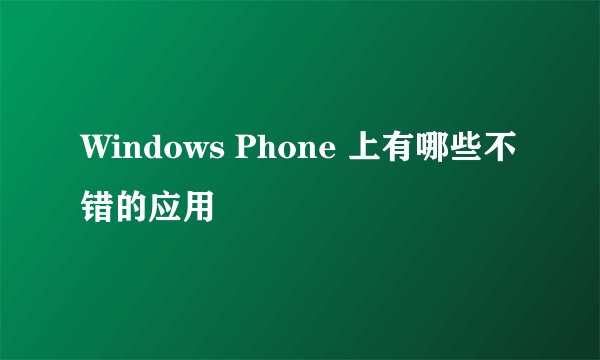 Windows Phone 上有哪些不错的应用