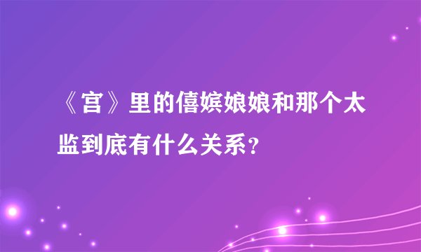 《宫》里的僖嫔娘娘和那个太监到底有什么关系？