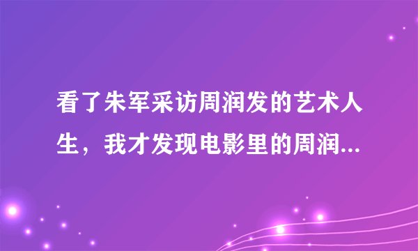 看了朱军采访周润发的艺术人生，我才发现电影里的周润发不是真的