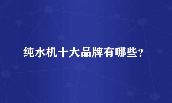 纯水机十大品牌有哪些？