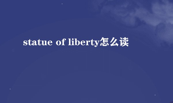 statue of liberty怎么读