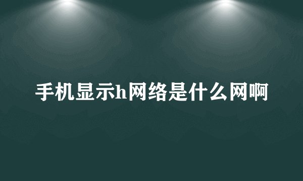 手机显示h网络是什么网啊