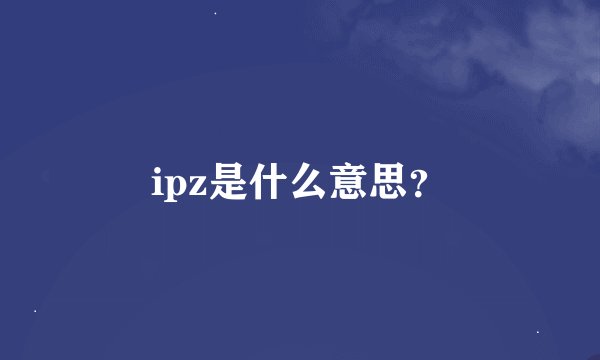 ipz是什么意思？