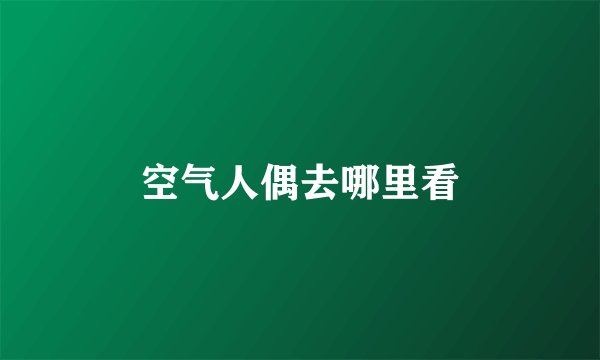 空气人偶去哪里看
