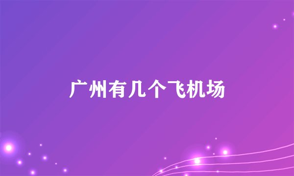 广州有几个飞机场