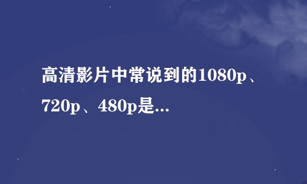高清影片中常说到的1080p、720p、480p是什么意思？