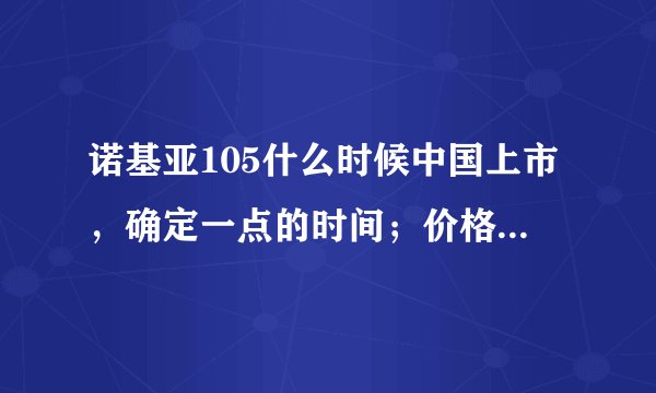 诺基亚105什么时候中国上市，确定一点的时间；价格大概多少？ 颜色是否两种都可以选择？