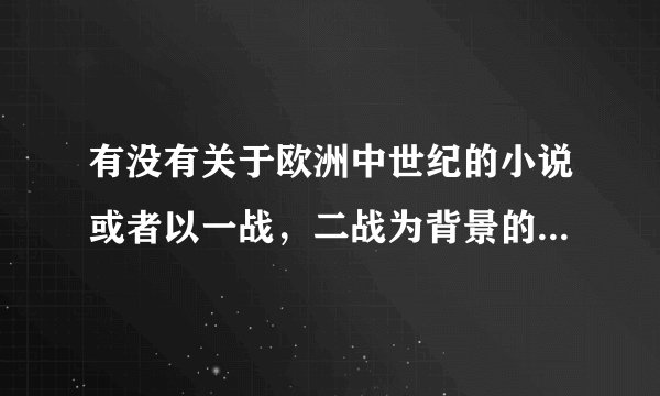 有没有关于欧洲中世纪的小说或者以一战，二战为背景的好看的小说，男男或者男女的都可以，请标明男男和男